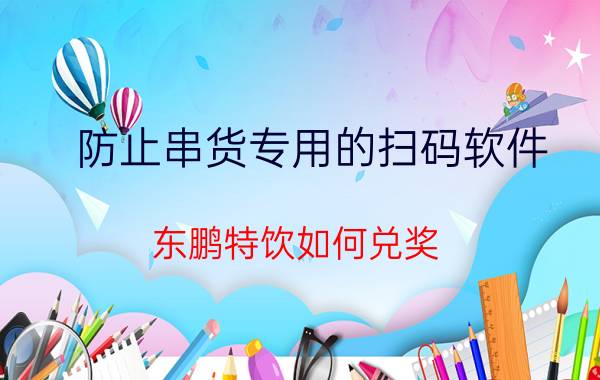 防止串货专用的扫码软件 东鹏特饮如何兑奖？